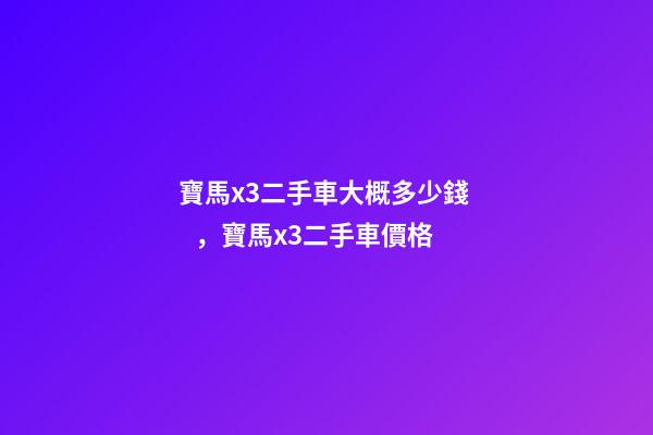 寶馬x3二手車大概多少錢，寶馬x3二手車價格